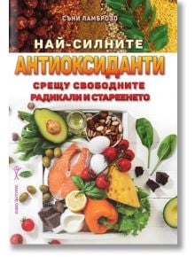 Най-силните антиоксиданти срещу свободните радикали и стареенето - Съни Ламброзо - Хомо Футурус - 9786192231071