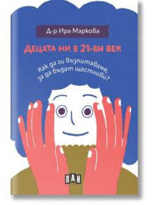 Децата ни в 21-ви век: Как да ги възпитаваме, за да бъдат щастливи? - Ира Маркова - Пан - 5655 - 9786192409074