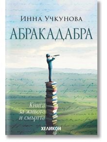 Абракадабра. Книга за живота и смъртта - Инна Учкунова - Хеликон - 9786192510916