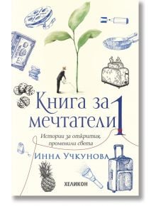 Книга за мечтатели, книга 1: Истории за открития, променили света - Инна Учкунова - Хеликон - 9786192511159