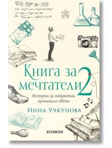 Книга за мечтатели, книга 2: Истории за открития, променили света - Инна Учкунова - Хеликон - 9786192511166