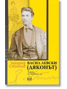 Васил Левски (Дяконът). Черти из живота му - Захарий Стоянов - 1085518,1085620 - Кръг - 9786192650032