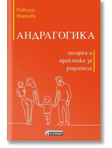 Андрагогика. Теория и практика за родители - Павлина Мирчева - Асеневци - 5655 - 9786192660093