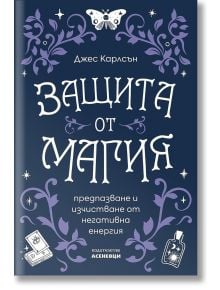 Защита от магия - предпазване и изчистване от негативна енергия - Джес Карлсън - Жена, Мъж - Асеневци - 9786192660208