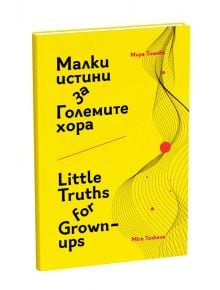 Малки истини за Големите хора/Little Truths for Grown-ups - Мира Тошева - Ерове - 9786197313192