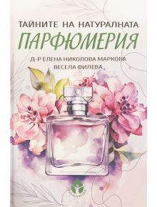 Тайните на натуралната парфюмерия - Елена Николова Маркова, Весела Филева - 9786197342727