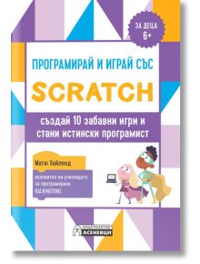 Програмирай и играй със Scratch - създай 10 забавни игри и стани истински програмист - Матю Хайленд - Асеневци - 9786197356946