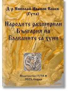 Народите, разширили България на Балканите са хуни - Николай Иванов Колев - Гута-Н - 9786197444636