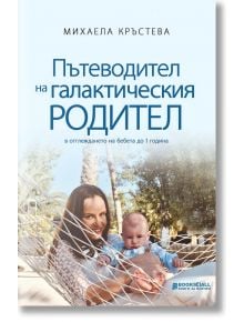 Пътеводител на галактическия родител в отглеждане на бебета до 1 година - Михаела Кръстева - Книги за всички - 9786197535396