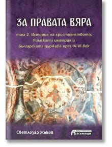 За правата вяра, том 2: История на християнството, Римската империя и българската държава през IV-VI век - Светлозар Жеков - 