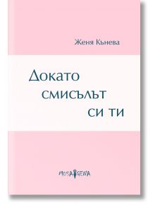 Докато смисълът си ти. Стихове - Женя Кънева - 1085518 - Мусагена - 5655 - 9786197614176