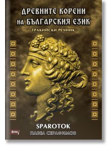 Древните корени на българския език. Тракийски речник - Павел Серафимов - Атеа Букс - 5655 - 9786197624342