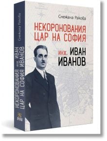 Некоронования цар на София – инж. Иван Иванов - Снежана Ракова - Българска история - 9786197688054