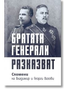 Братята генерали разказват. Спомени на Владимир и Георги Вазови - Владимир Вазов, Георги Вазов - Жена, Мъж - Българска история - 9786197688221