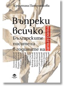 Въпреки всичко. Българските писатели в годините на цензурата - Кристина Патрашкова - Престиж буукс - 9786197723267