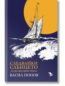 Следвайки слънцето. 1311 дни през трите океана - Васил И. Попов - Хартиен свят - 9786197736076