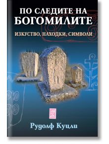 По следите на богомилите. Изкуство, находки, символи - Рудолф Куцли - Замония - 5655 - 9786199257609