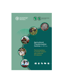 Agricultural Transformation Centres in Africa - Practical Guidance to Promote Inclusive Agro-industrial Development - 47724 -