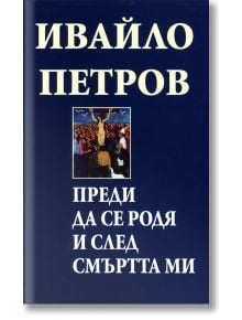 Преди да се родя и след смъртта ми, твърди корици - Ивайло Петров - Захарий Стоянов - 9789540909707