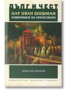 Дълг и чест: Цар Иван Шишман. Защитникът на Отечеството - Николай Овчаров - Захарий Стоянов - 5655 - 9789540910307