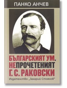 Българският ум. Непрочетеният Г. С. Раковски - Панко Анчев - Захарий Стоянов - 5655 - 9789540910529