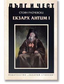 Дълг и чест: Екзарх Антим I - Стоян Райчевски - Захарий Стоянов - 9789540915319