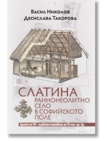 Слатина. Раннонеолитно село в Софийското поле - Васил Николов, Десислава Такорова - Захарий Стоянов - 9789540915678