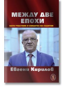 Между две епохи като участник и свидетел на събития - Евгени Кирилов - Захарий Стоянов - 9789540916538