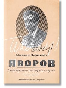 Яворов. Сюжетите на последните години - Михаил Неделчев - Хермес - 9789542616443