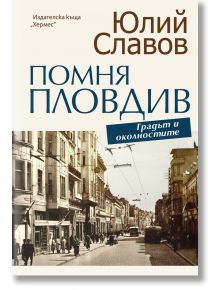 Помня Пловдив. Градът и околностите - Юлий Славов - Хермес - 9789542622239