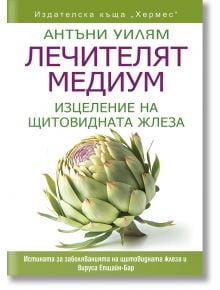 Лечителят медиум: Изцеление на щитовидната жлеза - Антъни Уилям - Хермес - 9789542622598