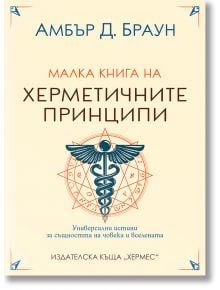 Малка книга на херметичните принципи - Амбър Д. Браун - Жена, Мъж - 9789542622772