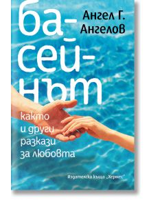 Басейнът, както и други разкази за любовта - Ангел Г. Ангелов - Хермес - 9789542623564