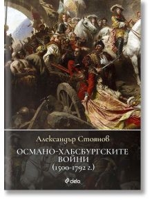 Османо-хабсбургските войни (1500 – 1792 г.) - Александър Стоянов - Сиела - 9789542841418