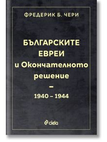 Българските евреи и Окончателното решение - Фредерик Б. Чери - Сиела - 5655 - 9789542842897