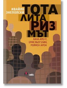 Тоталитаризмът - Хана Арент, Ерик Вьогелин, Реймон Арон - Ивайло Знеполски - Сиела - 9789542843795