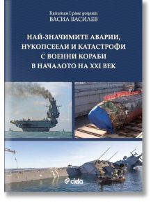 Най-значимите аварии, нукопсеели и катастрофи с военни кораби в началото на XXI век - Васил Василев - Сиела - 9789542844525