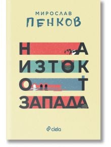 На изток от Запада, ново издание - Мирослав Пенков - Сиела - 9789542845294