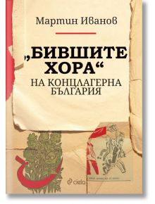 „Бившите хора“ на концлагерна България - Мартин Иванов - Сиела - 9789542845317