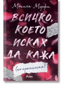 Всичко, което исках да кажа (но премълчах) - Моника Мърфи - Сиела - 5655 - 9789542845584