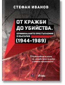 От кражби до убийства. Криминалните престъпления в България (1944-1989 г.) - Стефан Иванов - 1085518,1085620 - Сиела - 978954