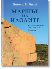 Маршът на идолите - Скалните стражи от мистична България - Николай Н. Нинов - Сиела - 5655 - 9789542846543