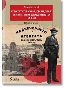 Атентатът в храм Света Неделя и пътят към злодеянието на БКП - Вили Лилков - Сиела - 9789542847021