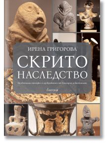 Скрито наследство. Необясними находки и изображения от България и Балканите - Ирена Григорова - Апостроф - 9789542962939