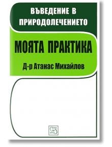 Въведение в природолечението. Моята практика - Д-р Атанас Михайлов - Изток-Запад - 9789543216451