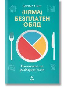 (Няма) Безплатен обяд. Икономика на разбираем език - Дейвид Смит - Ера - 9789543896837