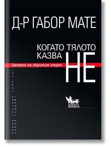 Когато тялото казва НЕ: Цената на скрития стрес - Габор Мате - Жена, Мъж - Кибеа - 9789544749385