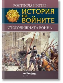 История на войните: Стогодишната война - Ростислав Ботев - Милениум Пъблишинг - 9789545155666