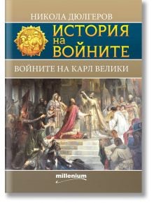 История на войните: Войните на Карл Велики - Никола Дюлгеров - Милениум Пъблишинг - 9789545155833