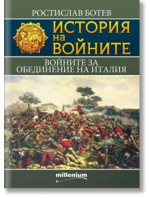 История на войните: Войните за обединение на Италия - Ростислав Ботев - Милениум Пъблишинг - 9789545155888